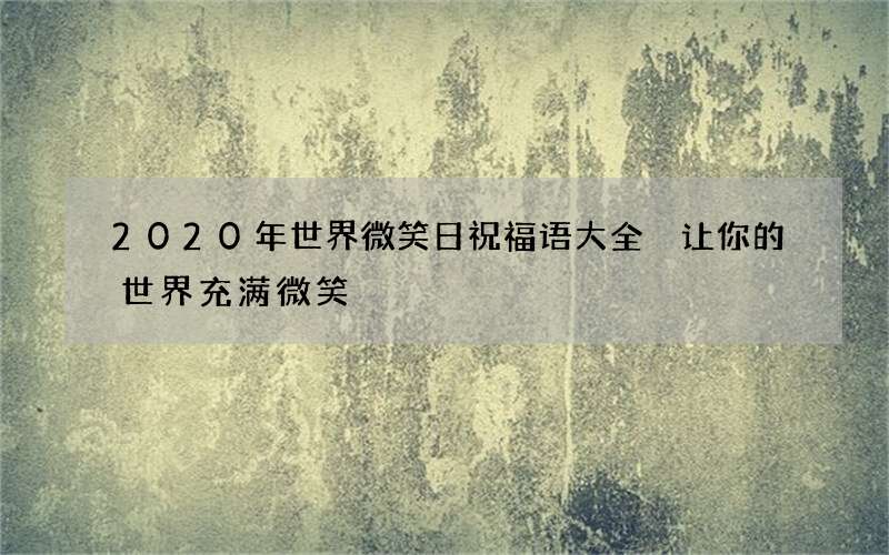 2020年世界微笑日祝福语大全 让你的世界充满微笑